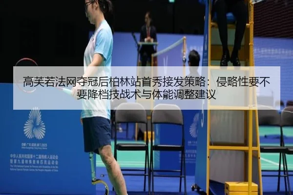 高芙若法网夺冠后柏林站首秀接发策略：侵略性要不要降档技战术与体能调整建议