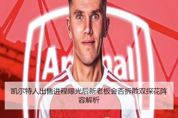 凯尔特人出售进程曝光后新老板会否拆散双探花阵容解析