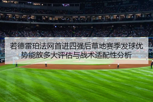 若德雷珀法网首进四强后草地赛季发球优势能放多大评估与战术适配性分析