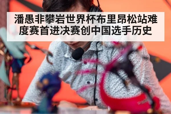 潘愚非攀岩世界杯布里昂松站难度赛首进决赛创中国选手历史