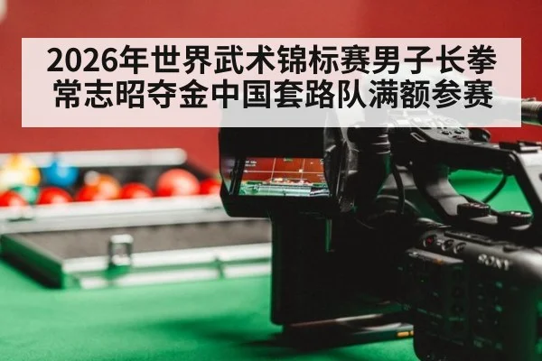2026年世界武术锦标赛男子长拳常志昭夺金中国套路队满额参赛