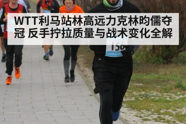 WTT利马站林高远力克林昀儒夺冠 反手拧拉质量与战术变化全解