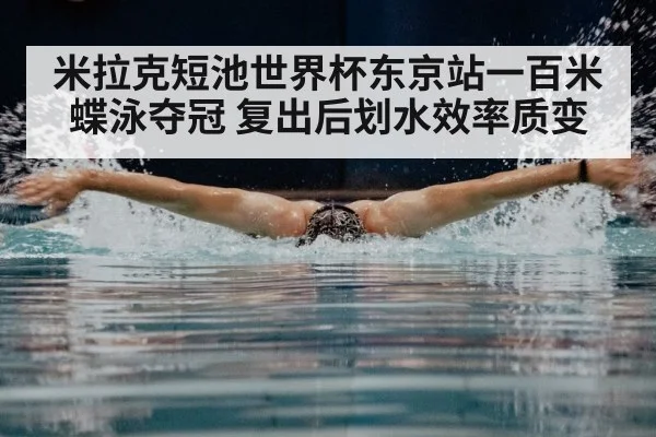 米拉克短池世界杯东京站一百米蝶泳夺冠 复出后划水效率质变