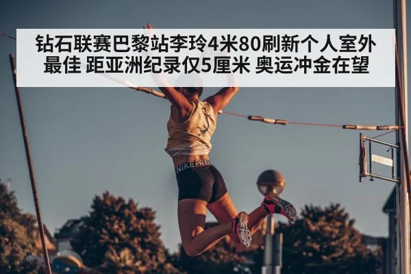 钻石联赛巴黎站李玲4米80刷新个人室外最佳 距亚洲纪录仅5厘米 奥运冲金在望