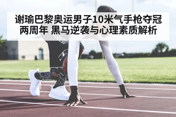 谢瑜巴黎奥运男子10米气手枪夺冠两周年 黑马逆袭与心理素质解析 | jiuyou game